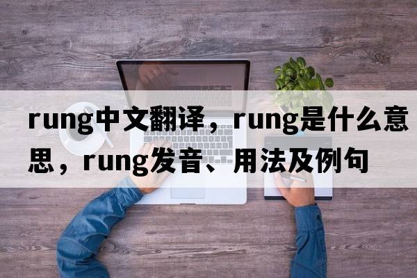 rung中文翻譯，rung是什么意思，rung發(fā)音、用法及例句