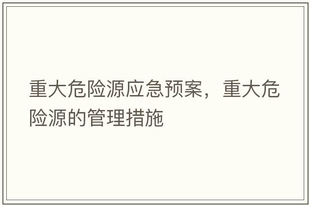重大危險源應急預案，重大危險源的管理措施