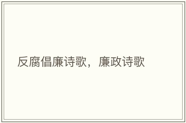 反腐倡廉詩(shī)歌，廉政詩(shī)歌