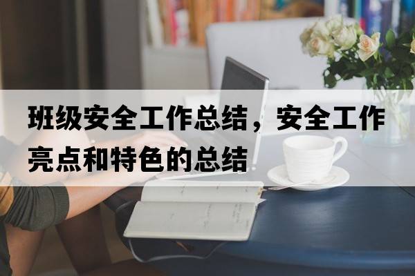 班級安全工作總結，安全工作亮點(diǎn)和特色的總結