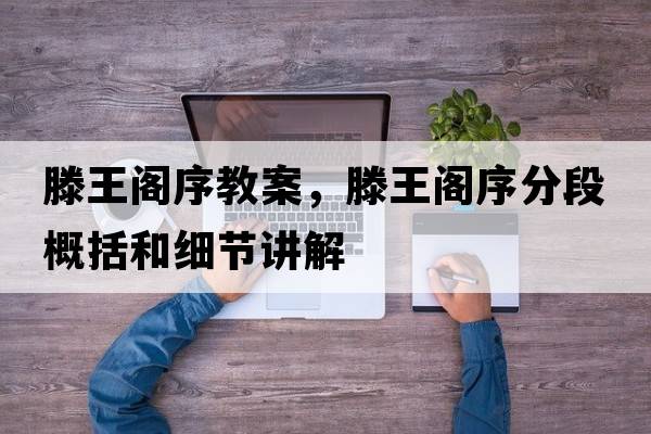 滕王閣序教案，滕王閣序分段概括和細節講解