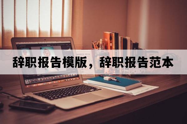 辭職報告模版，辭職報告范本