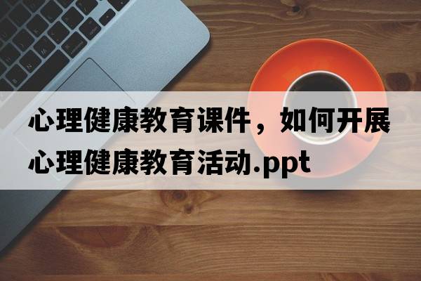 心理健康教育課件，如何開(kāi)展心理健康教育活動(dòng).ppt
