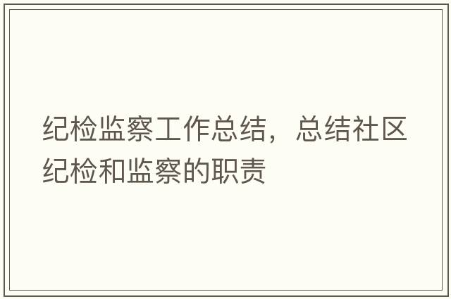 紀檢監察工作總結，總結社區紀檢和監察的職責
