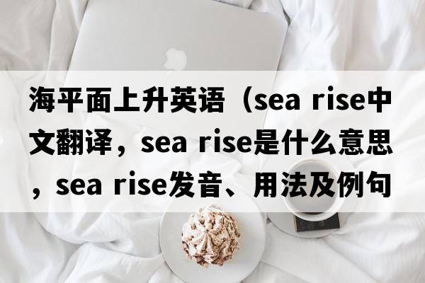 海平面上升英語(yǔ)（sea rise中文翻譯，sea rise是什么意思，sea rise發(fā)音、用法及例句）