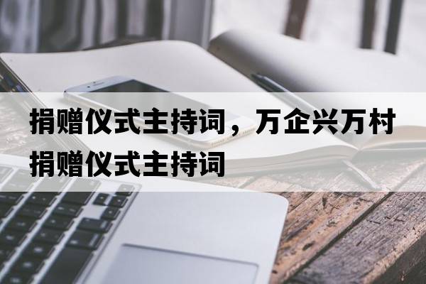 捐贈儀式主持詞，萬(wàn)企興萬(wàn)村捐贈儀式主持詞
