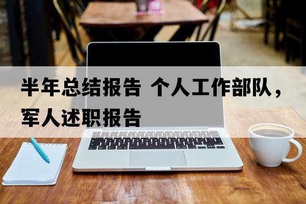 半年總結報告 個(gè)人工作部隊，軍人述職報告