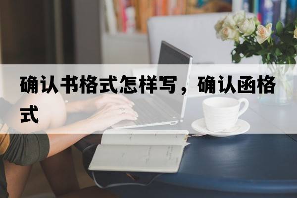 確認書(shū)格式怎樣寫(xiě)，確認函格式