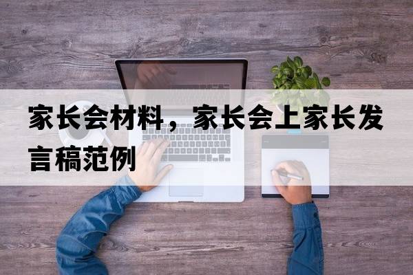 家長(cháng)會(huì )材料，家長(cháng)會(huì )上家長(cháng)發(fā)言稿范例