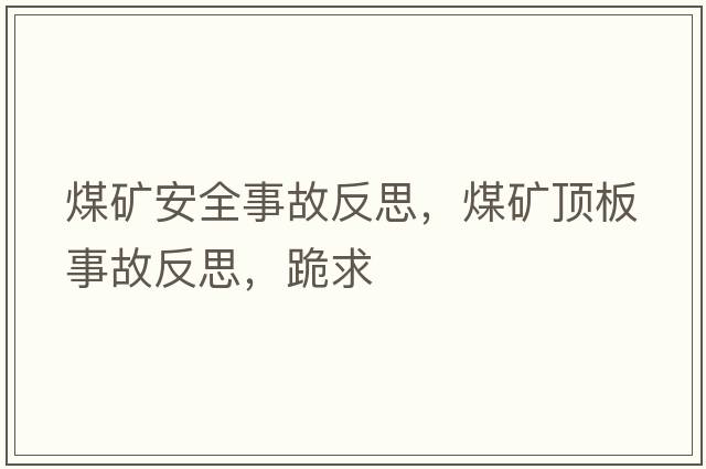 煤礦安全事故反思，煤礦頂板事故反思，跪求
