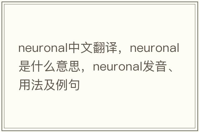 neuronal中文翻譯，neuronal是什么意思，neuronal發(fā)音、用法及例句