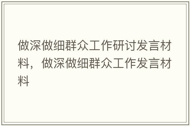 做深做細群眾工作研討發(fā)言材料，做深做細群眾工作發(fā)言材料