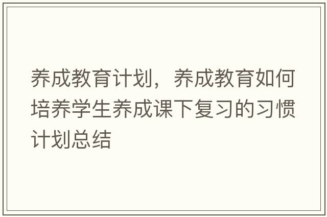 養成教育計劃，養成教育如何培養學(xué)生養成課下復習的習慣計劃總結
