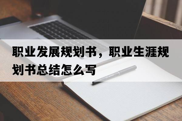職業(yè)發(fā)展規劃書(shū)，職業(yè)生涯規劃書(shū)總結怎么寫(xiě)