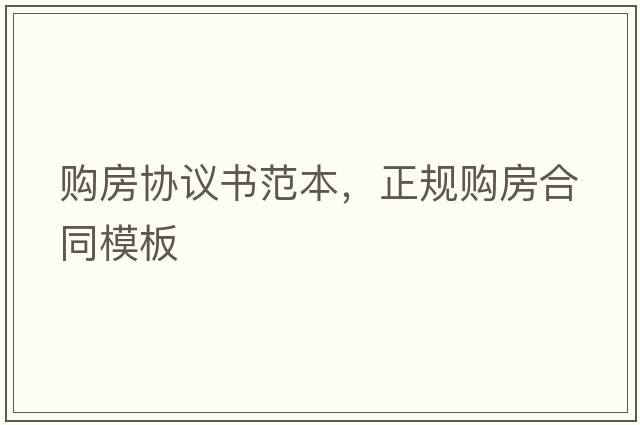購房協(xié)議書(shū)范本，正規購房合同模板