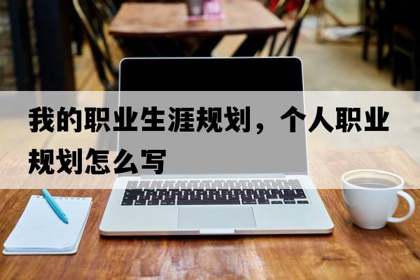 我的職業(yè)生涯規劃，個(gè)人職業(yè)規劃怎么寫(xiě)