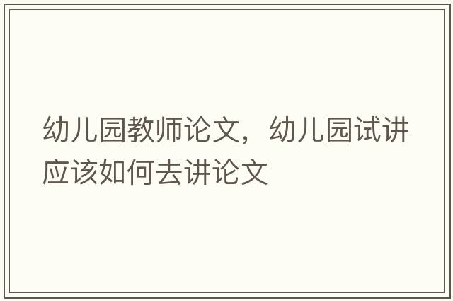 幼兒園教師論文，幼兒園試講應該如何去講論文