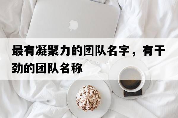 最有凝聚力的團隊名字，有干勁的團隊名稱(chēng)