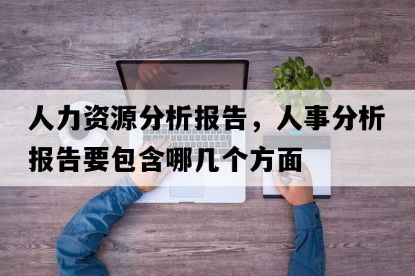 人力資源分析報告，人事分析報告要包含哪幾個(gè)方面
