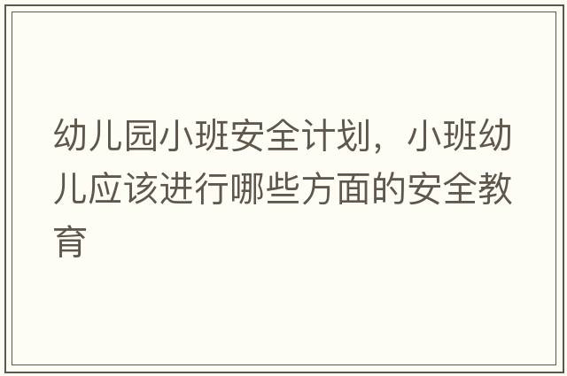 幼兒園小班安全計劃，小班幼兒應該進(jìn)行哪些方面的安全教育