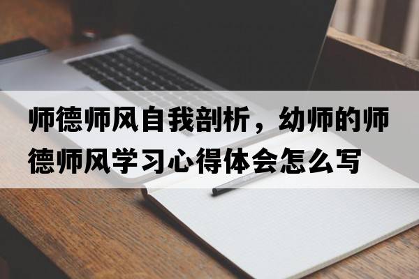 師德師風(fēng)自我剖析，幼師的師德師風(fēng)學(xué)習心得體會(huì )怎么寫(xiě)