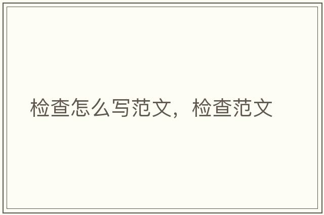 檢查怎么寫(xiě)范文，檢查范文