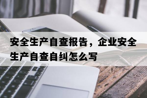 安全生產(chǎn)自查報告，企業(yè)安全生產(chǎn)自查自糾怎么寫(xiě)