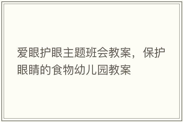 愛(ài)眼護眼主題班會(huì )教案，保護眼睛的食物幼兒園教案
