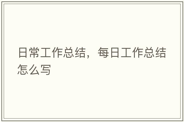 日常工作總結，每日工作總結怎么寫(xiě)