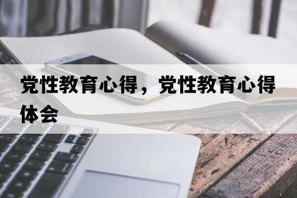 黨性教育心得，黨性教育心得體會(huì )