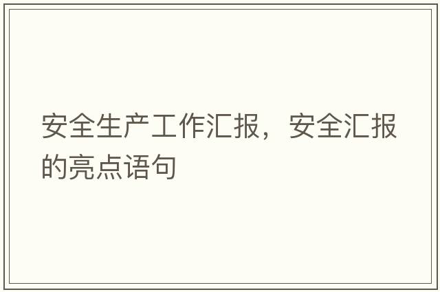 安全生產(chǎn)工作匯報，安全匯報的亮點(diǎn)語(yǔ)句