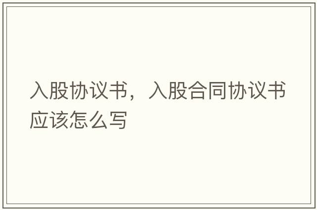 入股協(xié)議書(shū)，入股合同協(xié)議書(shū)應該怎么寫(xiě)