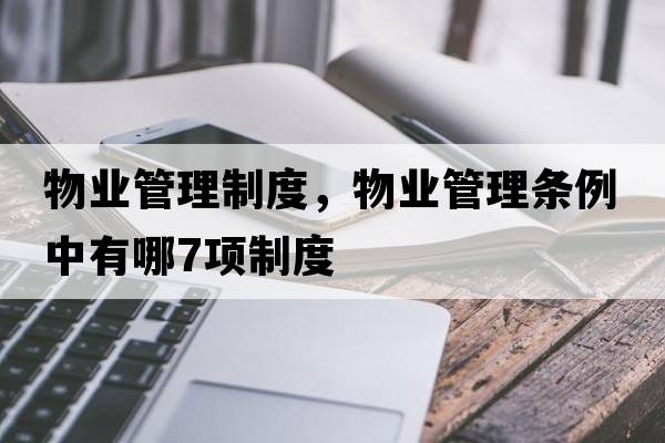 物業(yè)管理制度，物業(yè)管理條例中有哪7項制度