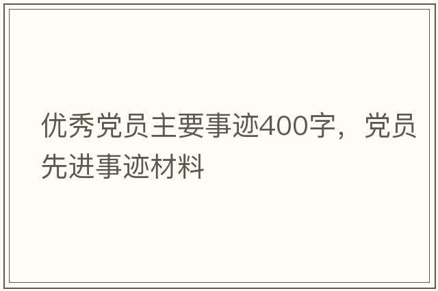 優(yōu)秀黨員主要事跡400字，黨員先進(jìn)事跡材料