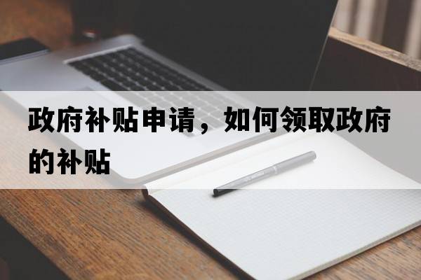政府補貼申請，如何領(lǐng)取政府的補貼