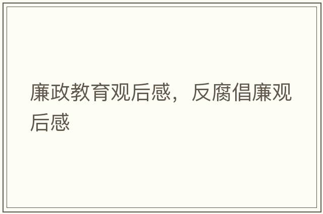 廉政教育觀(guān)后感，反腐倡廉觀(guān)后感