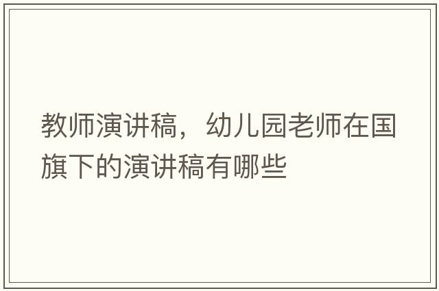 教師演講稿，幼兒園老師在國旗下的演講稿有哪些