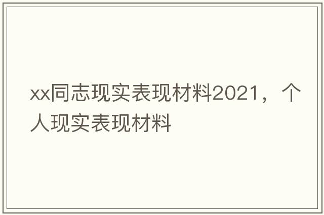 xx同志現實(shí)表現材料2021，個(gè)人現實(shí)表現材料
