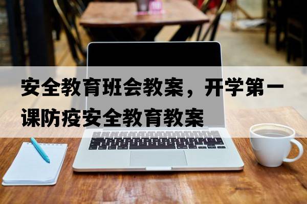 安全教育班會(huì )教案，開(kāi)學(xué)第一課防疫安全教育教案