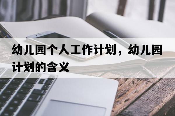 幼兒園個(gè)人工作計劃，幼兒園計劃的含義