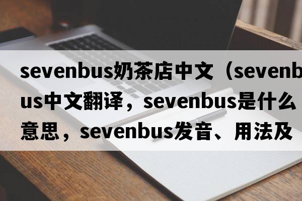 sevenbus奶茶店中文（sevenbus中文翻譯，sevenbus是什么意思，sevenbus發(fā)音、用法及例句）