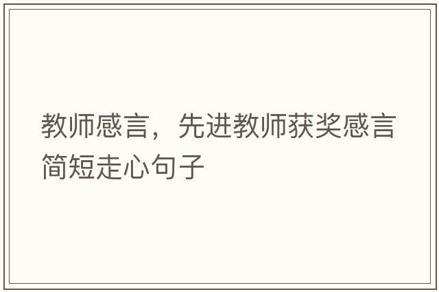 教師感言，先進(jìn)教師獲獎感言簡(jiǎn)短走心句子