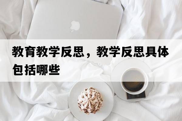 教育教學(xué)反思，教學(xué)反思具體包括哪些