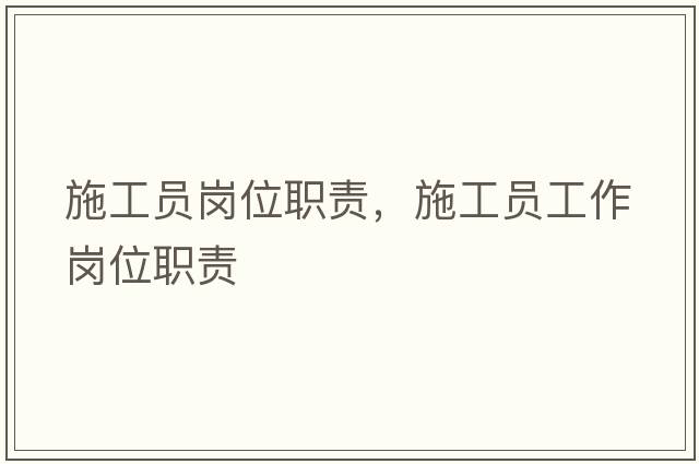 施工員崗位職責，施工員工作崗位職責