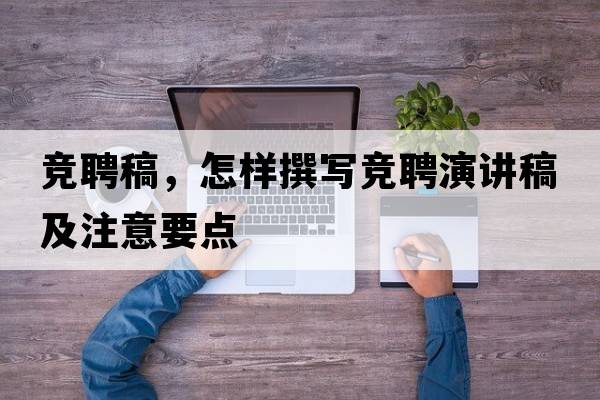 競聘稿，怎樣撰寫(xiě)競聘演講稿及注意要點(diǎn)