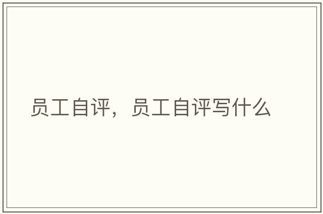 員工自評，員工自評寫(xiě)什么