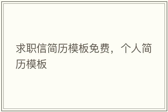 求職信簡(jiǎn)歷模板免費，個(gè)人簡(jiǎn)歷模板