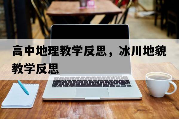 高中地理教學(xué)反思，冰川地貌教學(xué)反思