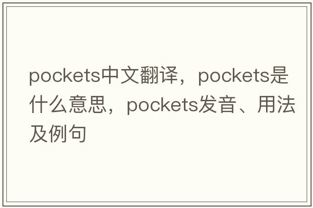 pockets中文翻譯，pockets是什么意思，pockets發(fā)音、用法及例句