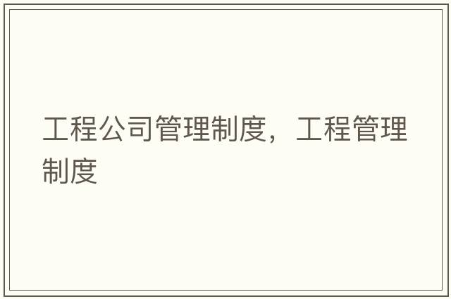 工程公司管理制度，工程管理制度